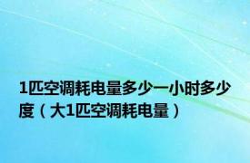 1匹空调耗电量多少一小时多少度（大1匹空调耗电量）