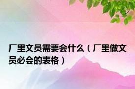 厂里文员需要会什么（厂里做文员必会的表格）