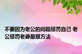 不要因为老公的问题惩罚自己 老公惩罚老婆最狠方法 