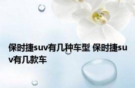 保时捷suv有几种车型 保时捷suv有几款车 