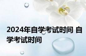 2024年自学考试时间 自学考试时间 