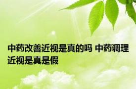 中药改善近视是真的吗 中药调理近视是真是假 