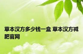 草本汉方多少钱一盒 草本汉方减肥官网 