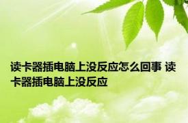 读卡器插电脑上没反应怎么回事 读卡器插电脑上没反应 