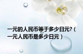 一元的人民币等于多少日元?（一元人民币是多少日元）