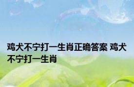 鸡犬不宁打一生肖正确答案 鸡犬不宁打一生肖 