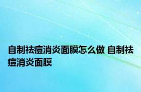 自制祛痘消炎面膜怎么做 自制祛痘消炎面膜 