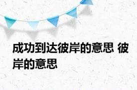 成功到达彼岸的意思 彼岸的意思 