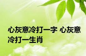 心灰意冷打一字 心灰意冷打一生肖 