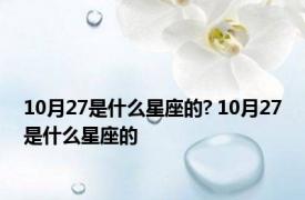 10月27是什么星座的? 10月27是什么星座的 