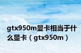 gtx950m显卡相当于什么显卡（gtx950m）