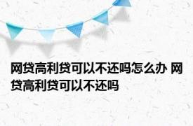 网贷高利贷可以不还吗怎么办 网贷高利贷可以不还吗 