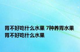 胃不好吃什么水果 7种养胃水果 胃不好吃什么水果 