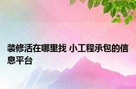 装修活在哪里找 小工程承包的信息平台 