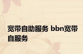 宽带自助服务 bbn宽带自服务 