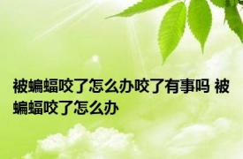 被蝙蝠咬了怎么办咬了有事吗 被蝙蝠咬了怎么办 