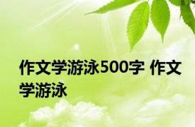 作文学游泳500字 作文学游泳 