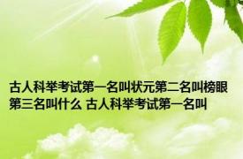 古人科举考试第一名叫状元第二名叫榜眼第三名叫什么 古人科举考试第一名叫 