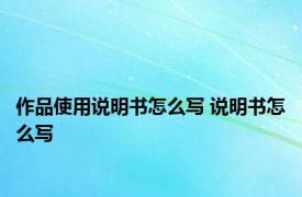 作品使用说明书怎么写 说明书怎么写 