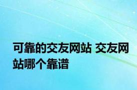 可靠的交友网站 交友网站哪个靠谱 