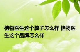 植物医生这个牌子怎么样 植物医生这个品牌怎么样 