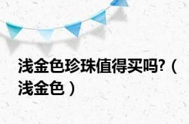 浅金色珍珠值得买吗?（浅金色）