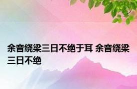 余音绕梁三日不绝于耳 余音绕梁三日不绝 