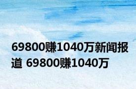 69800赚1040万新闻报道 69800赚1040万 