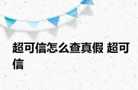 超可信怎么查真假 超可信 