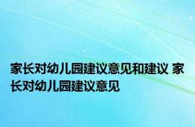 家长对幼儿园建议意见和建议 家长对幼儿园建议意见 