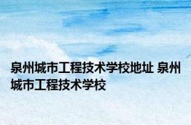 泉州城市工程技术学校地址 泉州城市工程技术学校 