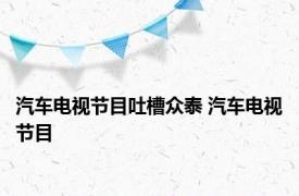 汽车电视节目吐槽众泰 汽车电视节目 