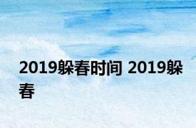 2019躲春时间 2019躲春 