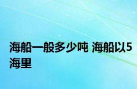 海船一般多少吨 海船以5海里 