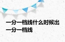 一分一档线什么时候出 一分一档线 