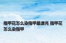 指甲花怎么染指甲最漂亮 指甲花怎么染指甲 