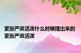 紧张严肃活泼什么时候提出来的 紧张严肃活泼 