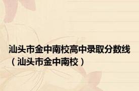 汕头市金中南校高中录取分数线（汕头市金中南校）