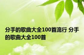 分手的歌曲大全100首流行 分手的歌曲大全100首 