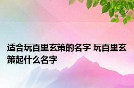 适合玩百里玄策的名字 玩百里玄策起什么名字 