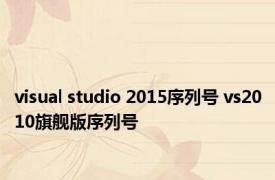 visual studio 2015序列号 vs2010旗舰版序列号 