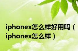 iphonex怎么样好用吗（iphonex怎么样）