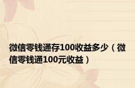 微信零钱通存100收益多少（微信零钱通100元收益）