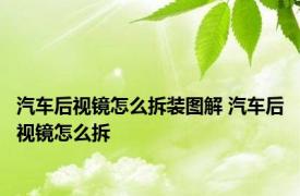 汽车后视镜怎么拆装图解 汽车后视镜怎么拆 