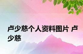 卢少慈个人资料图片 卢少慈 