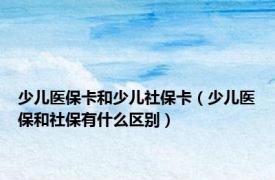 少儿医保卡和少儿社保卡（少儿医保和社保有什么区别）