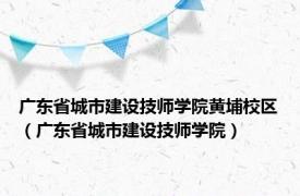 广东省城市建设技师学院黄埔校区（广东省城市建设技师学院）