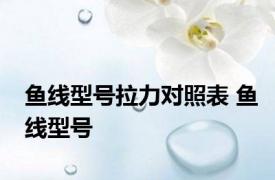 鱼线型号拉力对照表 鱼线型号 