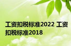 工资扣税标准2022 工资扣税标准2018 