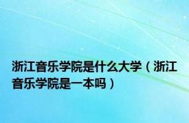 浙江音乐学院是什么大学（浙江音乐学院是一本吗）